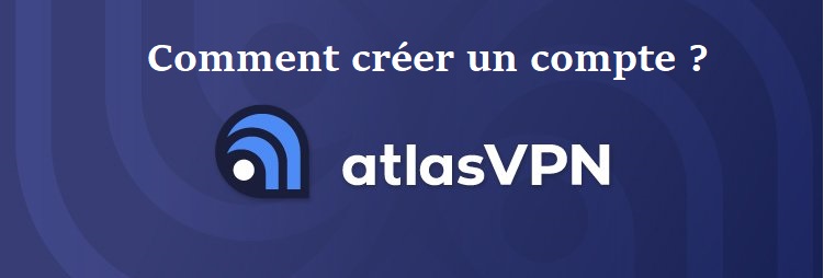 Comment ouvrir un compte Atlas VPN ?